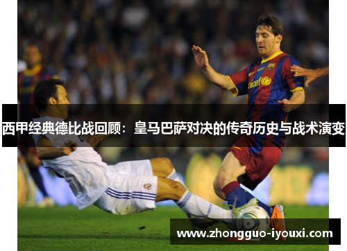 西甲经典德比战回顾：皇马巴萨对决的传奇历史与战术演变