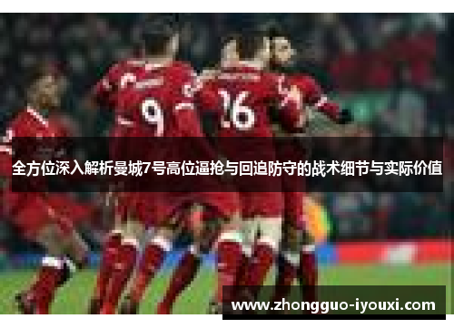 全方位深入解析曼城7号高位逼抢与回追防守的战术细节与实际价值