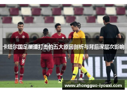 卡塔尔国足屡遭打击的五大原因剖析与背后深层次影响