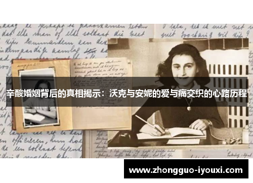 辛酸婚姻背后的真相揭示：沃克与安妮的爱与痛交织的心路历程