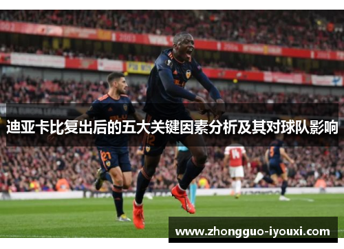 迪亚卡比复出后的五大关键因素分析及其对球队影响 迪亚卡比复出后的五大关键因素分析及其对球队影响