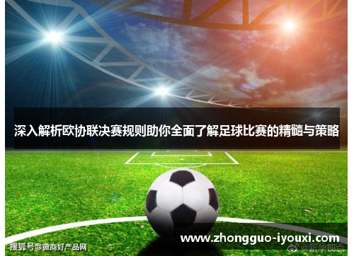 深入解析欧协联决赛规则助你全面了解足球比赛的精髓与策略 深入解析欧协联决赛规则助你全面了解足球比赛的精髓与策略