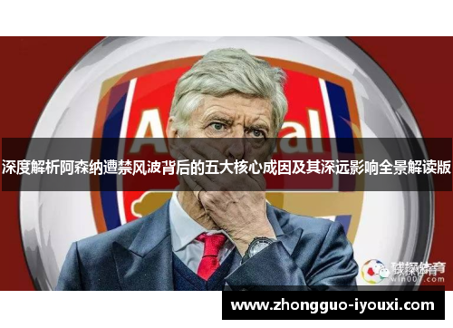 深度解析阿森纳遭禁风波背后的五大核心成因及其深远影响全景解读版