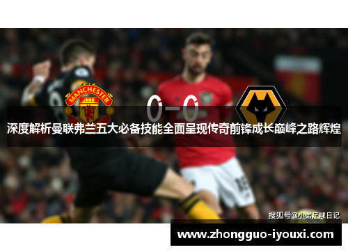 深度解析曼联弗兰五大必备技能全面呈现传奇前锋成长巅峰之路辉煌 深度解析曼联弗兰五大必备技能全面呈现传奇前锋成长巅峰之路辉煌