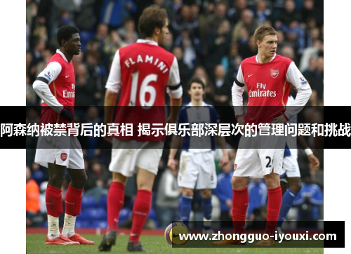 阿森纳被禁背后的真相 揭示俱乐部深层次的管理问题和挑战