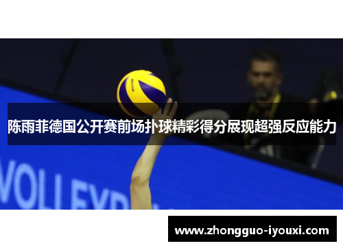 陈雨菲德国公开赛前场扑球精彩得分展现超强反应能力 陈雨菲德国公开赛前场扑球精彩得分展现超强反应能力