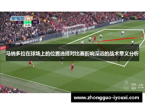 马纳多拉在球场上的位置选择对比赛影响深远的战术意义分析