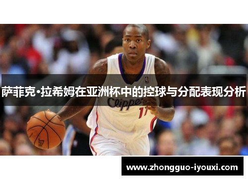 萨菲克·拉希姆在亚洲杯中的控球与分配表现分析