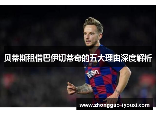 贝蒂斯租借巴伊切蒂奇的五大理由深度解析