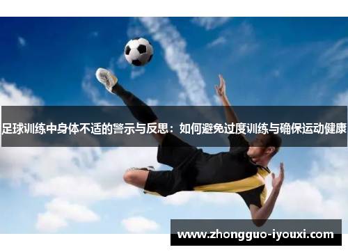 足球训练中身体不适的警示与反思：如何避免过度训练与确保运动健康