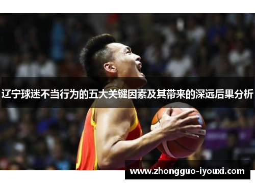 辽宁球迷不当行为的五大关键因素及其带来的深远后果分析