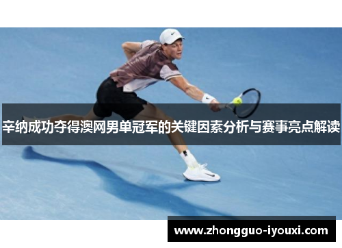 辛纳成功夺得澳网男单冠军的关键因素分析与赛事亮点解读