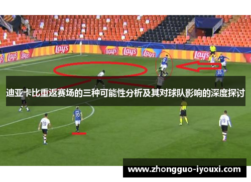 迪亚卡比重返赛场的三种可能性分析及其对球队影响的深度探讨