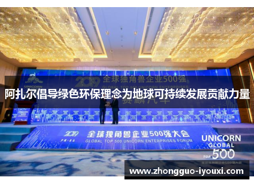 阿扎尔倡导绿色环保理念为地球可持续发展贡献力量
