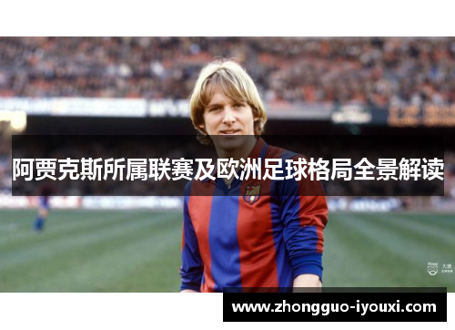阿贾克斯所属联赛及欧洲足球格局全景解读