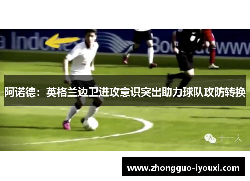阿诺德:英格兰边卫进攻意识突出助力球队攻防转换 阿诺德:英格兰边卫进攻意识突出助力球队攻防转换