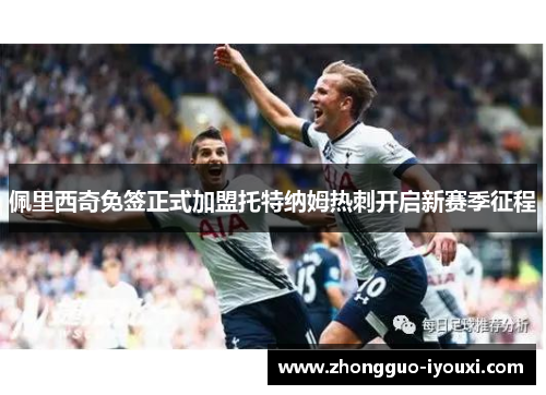佩里西奇免签正式加盟托特纳姆热刺开启新赛季征程