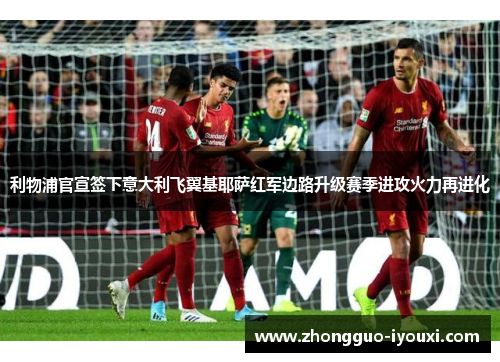 利物浦官宣签下意大利飞翼基耶萨红军边路升级赛季进攻火力再进化