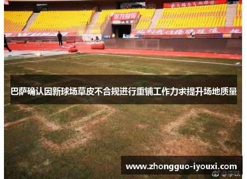 巴萨确认因新球场草皮不合规进行重铺工作力求提升场地质量