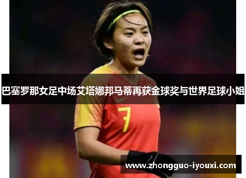 巴塞罗那女足中场艾塔娜邦马蒂再获金球奖与世界足球小姐 巴塞罗那女足中场艾塔娜邦马蒂再获金球奖与世界足球小姐