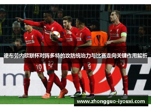 德布劳内欧联杯对阵多特的攻防统治力与比赛走向关键作用解析