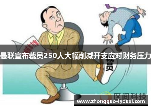 曼联宣布裁员250人大幅削减开支应对财务压力