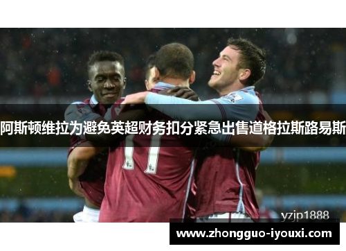 阿斯顿维拉为避免英超财务扣分紧急出售道格拉斯路易斯