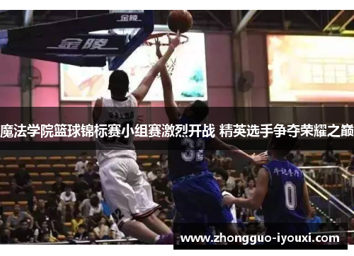 魔法学院篮球锦标赛小组赛激烈开战 精英选手争夺荣耀之巅