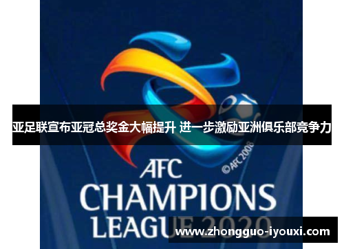 亚足联宣布亚冠总奖金大幅提升 进一步激励亚洲俱乐部竞争力