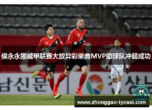 侯永永挪威甲联赛大放异彩荣膺MVP助球队冲超成功