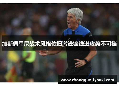 加斯佩里尼战术风格依旧激进锋线进攻势不可挡