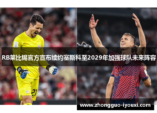 RB莱比锡官方宣布续约塞斯科至2029年加强球队未来阵容