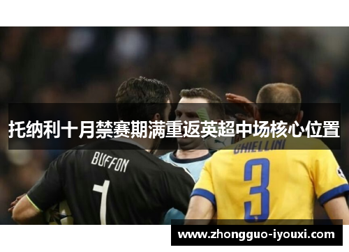 托纳利十月禁赛期满重返英超中场核心位置