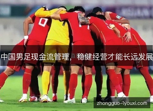 中国男足现金流管理,稳健经营才能长远发展 中国男足现金流管理,稳健经营才能长远发展